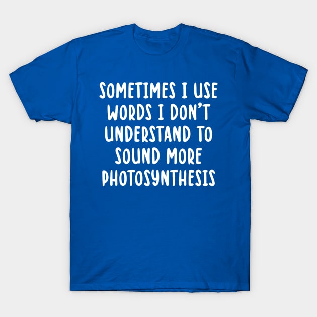 sometimes i use words i don't understand to sound more photosynthesis T-Shirt by TIHONA